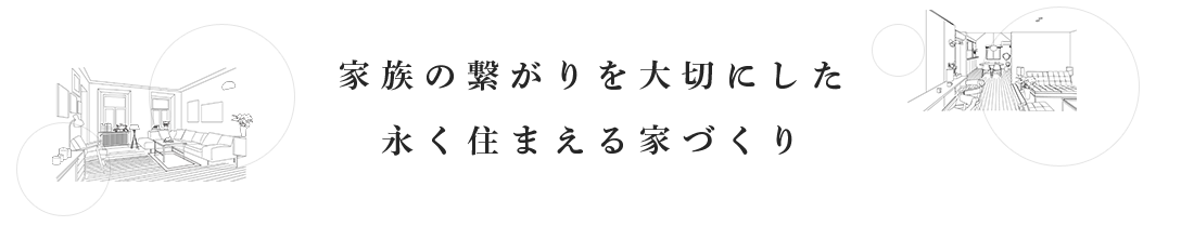 家族の繋がりを大切にした 永く住まえる家づくり