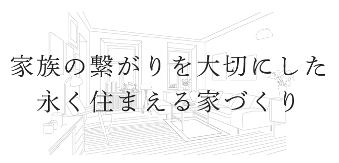 家族の繋がりを大切にした 永く住まえる家づくり