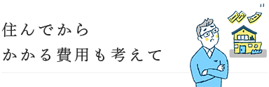 住んでからかかる費用も考えて