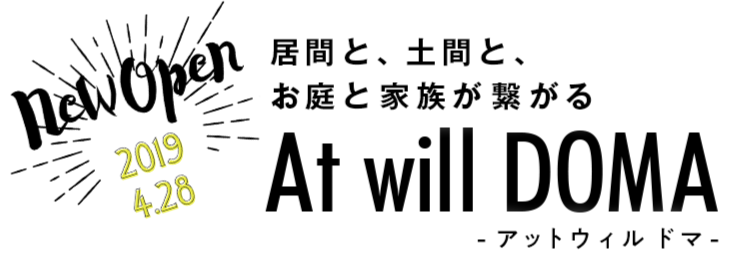 new Open 2019 4.28 間と、土間と、お庭と家族が繋がる At will DOMA -アットウィルドマ-