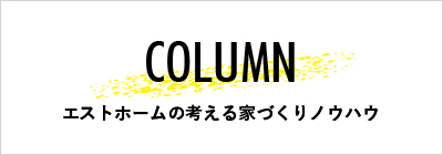 コラム エストホームの考える家づくりノウハウ